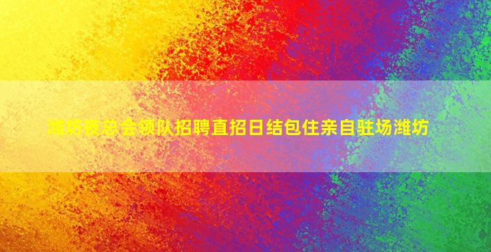 潍坊夜总会领队招聘直招日结包住亲自驻场潍坊